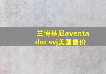 兰博基尼aventador svj美国售价